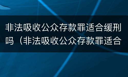 非法吸收公众存款罪适合缓刑吗（非法吸收公众存款罪适合缓刑吗知乎）