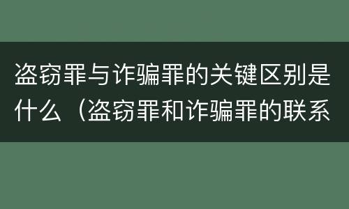 盗窃罪与诈骗罪的关键区别是什么（盗窃罪和诈骗罪的联系和区别）