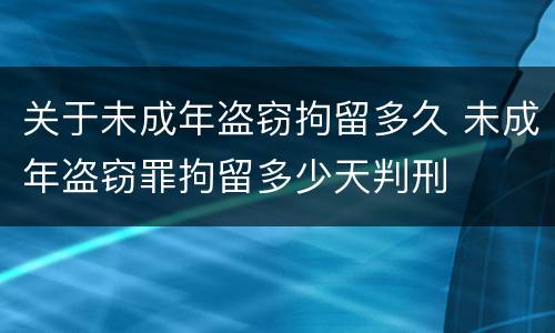 关于未成年盗窃拘留多久 未成年盗窃罪拘留多少天判刑
