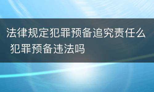 法律规定犯罪预备追究责任么 犯罪预备违法吗