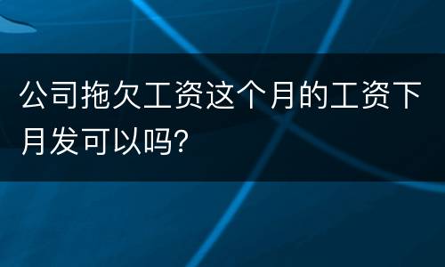 公司拖欠工资这个月的工资下月发可以吗？