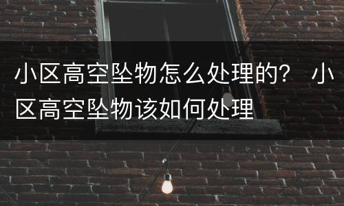 小区高空坠物怎么处理的？ 小区高空坠物该如何处理