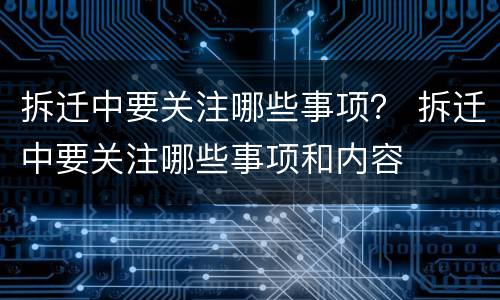 拆迁中要关注哪些事项？ 拆迁中要关注哪些事项和内容