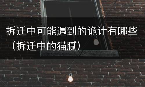 拆迁中可能遇到的诡计有哪些（拆迁中的猫腻）