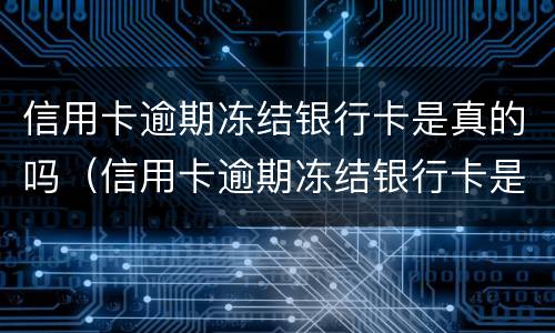 信用卡逾期冻结银行卡是真的吗（信用卡逾期冻结银行卡是真的吗知乎）