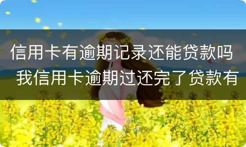 信用卡有逾期记录还能贷款吗 我信用卡逾期过还完了贷款有影响吗