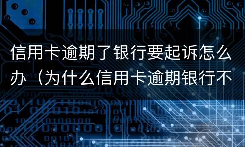 信用卡逾期了银行要起诉怎么办（为什么信用卡逾期银行不起诉）