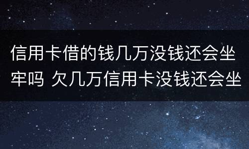信用卡借的钱几万没钱还会坐牢吗 欠几万信用卡没钱还会坐牢吗