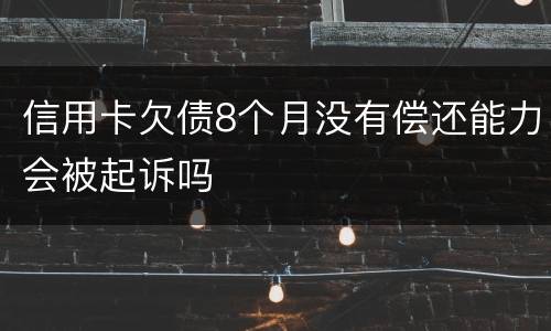 信用卡欠债8个月没有偿还能力会被起诉吗