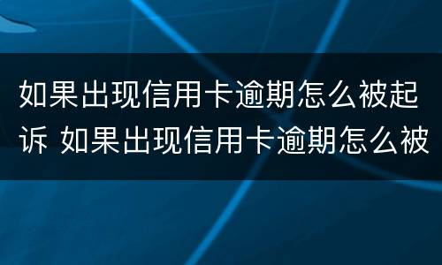 如果出现信用卡逾期怎么被起诉 如果出现信用卡逾期怎么被起诉呢