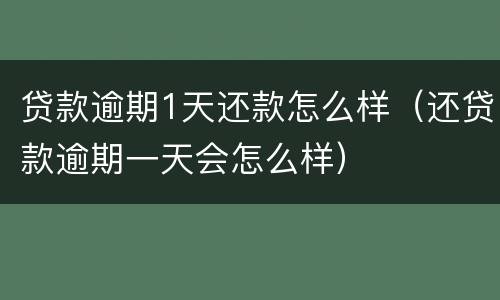 贷款逾期1天还款怎么样（还贷款逾期一天会怎么样）