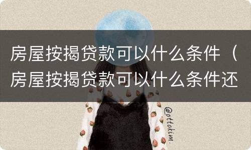 房屋按揭贷款可以什么条件（房屋按揭贷款可以什么条件还）