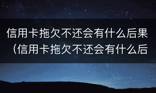 信用卡拖欠不还会有什么后果（信用卡拖欠不还会有什么后果嘛）