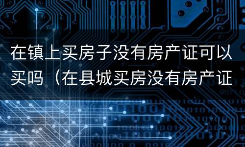 在镇上买房子没有房产证可以买吗（在县城买房没有房产证能买吗?）
