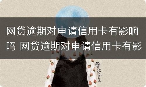 网贷逾期对申请信用卡有影响吗 网贷逾期对申请信用卡有影响吗