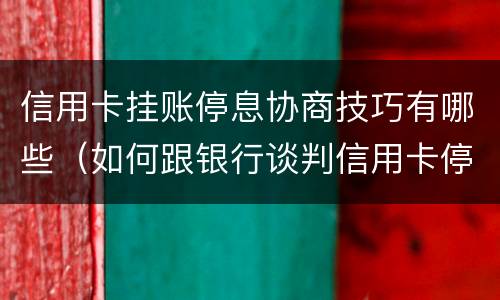 信用卡挂账停息协商技巧有哪些（如何跟银行谈判信用卡停息挂帐）