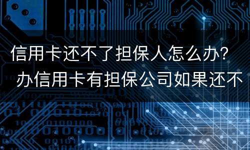 信用卡还不了担保人怎么办？ 办信用卡有担保公司如果还不上怎么办