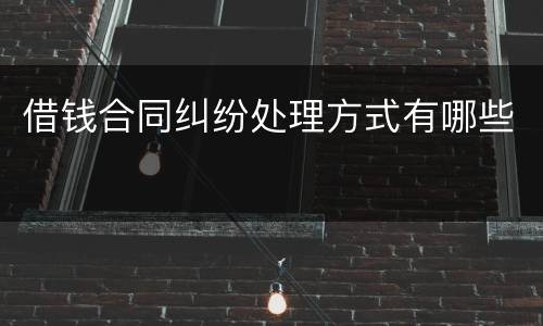 借钱合同纠纷处理方式有哪些