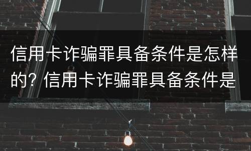 信用卡诈骗罪具备条件是怎样的? 信用卡诈骗罪具备条件是怎样的呢