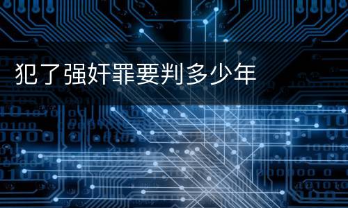 犯了强奸罪要判多少年