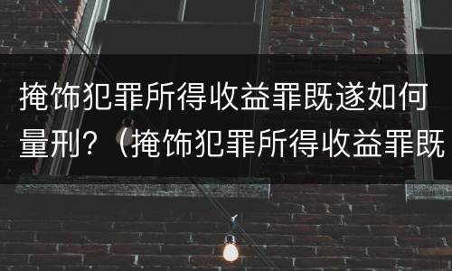 掩饰犯罪所得收益罪既遂如何量刑?（掩饰犯罪所得收益罪既遂如何量刑）