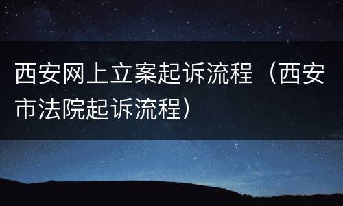 西安网上立案起诉流程（西安市法院起诉流程）
