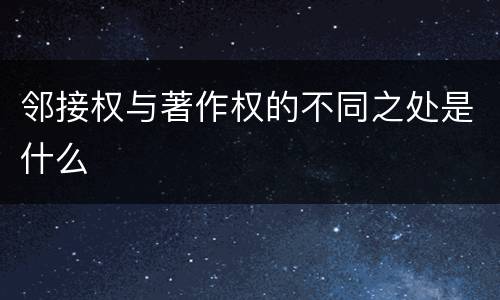 邻接权与著作权的不同之处是什么