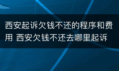 西安起诉欠钱不还的程序和费用 西安欠钱不还去哪里起诉