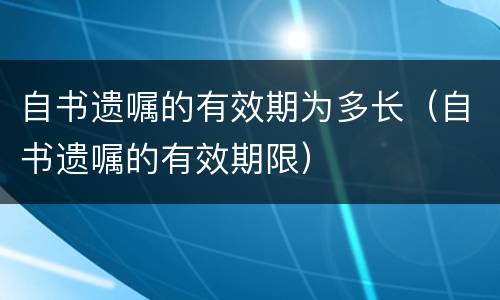 自书遗嘱的有效期为多长（自书遗嘱的有效期限）