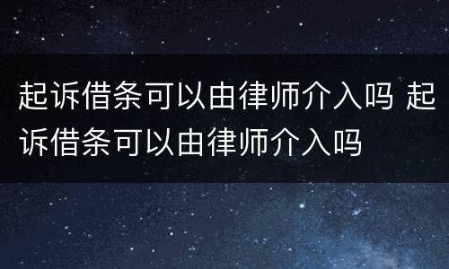 起诉借条可以由律师介入吗 起诉借条可以由律师介入吗