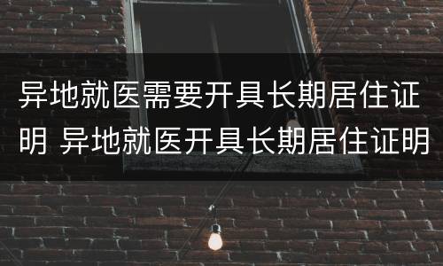 异地就医需要开具长期居住证明 异地就医开具长期居住证明流程