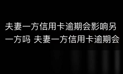 夫妻一方信用卡逾期会影响另一方吗 夫妻一方信用卡逾期会影响另一方吗2021