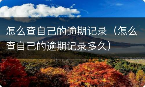 怎么查自己的逾期记录（怎么查自己的逾期记录多久）