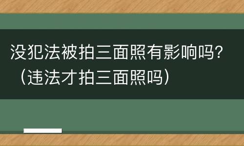 没犯法被拍三面照有影响吗？（违法才拍三面照吗）