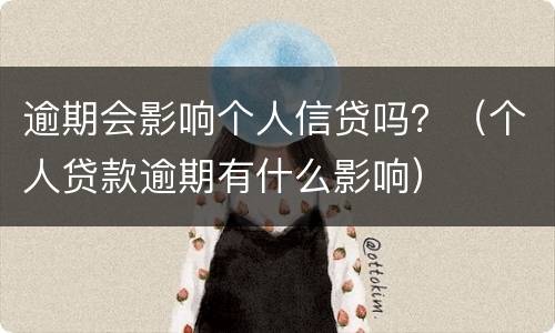 逾期会影响个人信贷吗？（个人贷款逾期有什么影响）