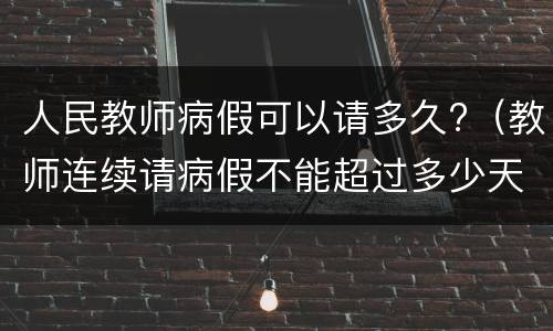人民教师病假可以请多久?（教师连续请病假不能超过多少天?）