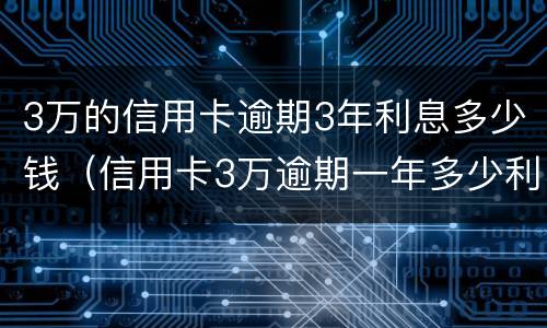 3万的信用卡逾期3年利息多少钱（信用卡3万逾期一年多少利息）