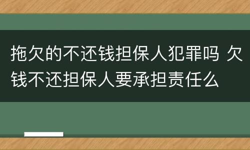 拖欠的不还钱担保人犯罪吗 欠钱不还担保人要承担责任么