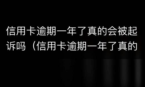 信用卡逾期一年了真的会被起诉吗（信用卡逾期一年了真的会被起诉吗知乎）