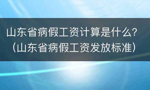 山东省病假工资计算是什么？（山东省病假工资发放标准）