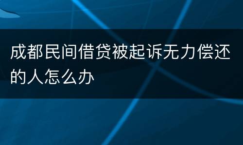 成都民间借贷被起诉无力偿还的人怎么办