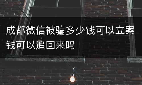成都微信被骗多少钱可以立案钱可以追回来吗