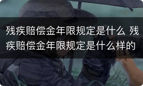 残疾赔偿金年限规定是什么 残疾赔偿金年限规定是什么样的
