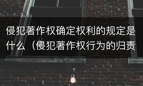 侵犯著作权确定权利的规定是什么（侵犯著作权行为的归责原则）