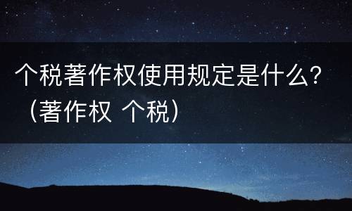 个税著作权使用规定是什么？（著作权 个税）