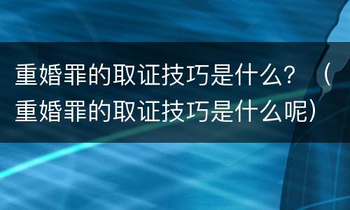 重婚罪的取证技巧是什么？（重婚罪的取证技巧是什么呢）