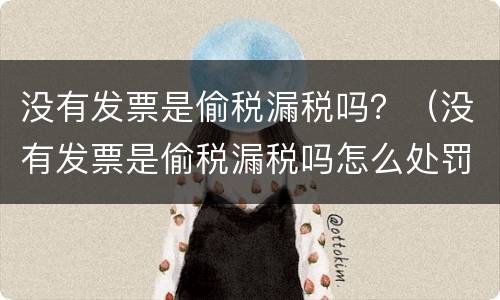 没有发票是偷税漏税吗？（没有发票是偷税漏税吗怎么处罚）