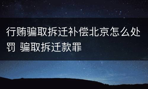 行贿骗取拆迁补偿北京怎么处罚 骗取拆迁款罪