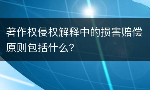 著作权侵权解释中的损害赔偿原则包括什么？