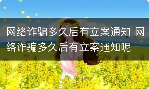 网络诈骗多久后有立案通知 网络诈骗多久后有立案通知呢
